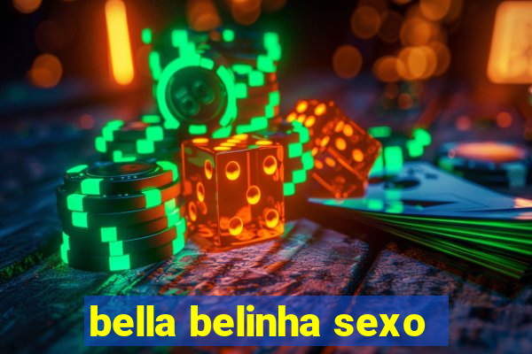 bella belinha sexo